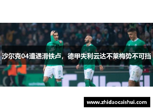 沙尔克04遭遇滑铁卢，德甲失利云达不莱梅势不可挡