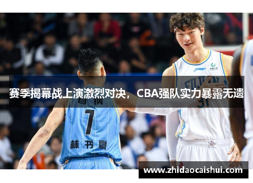 赛季揭幕战上演激烈对决，CBA强队实力暴露无遗