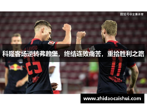 科隆客场逆转弗赖堡，终结连败痛苦，重拾胜利之路