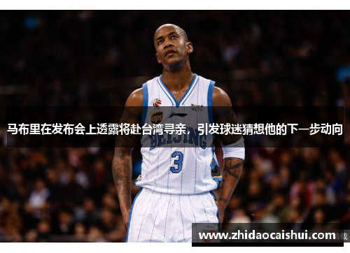 马布里在发布会上透露将赴台湾寻亲，引发球迷猜想他的下一步动向