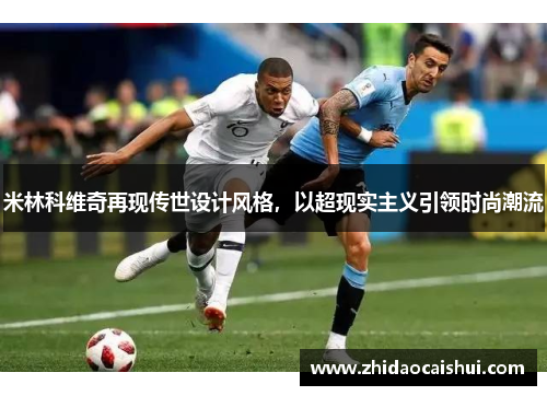 米林科维奇再现传世设计风格，以超现实主义引领时尚潮流