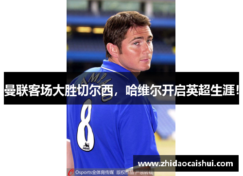 曼联客场大胜切尔西，哈维尔开启英超生涯！