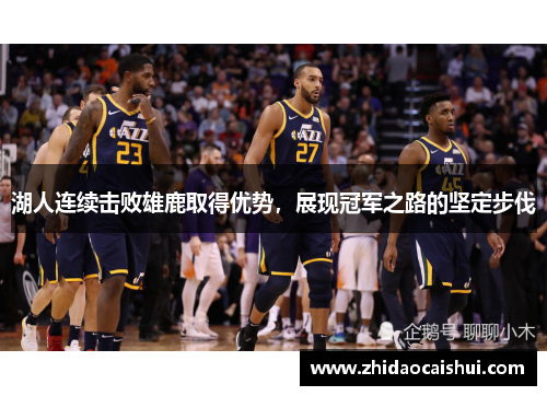 湖人连续击败雄鹿取得优势，展现冠军之路的坚定步伐