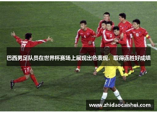 巴西男足队员在世界杯赛场上展现出色表现，取得连胜好成绩