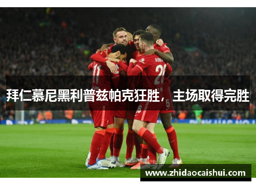 拜仁慕尼黑利普兹帕克狂胜，主场取得完胜