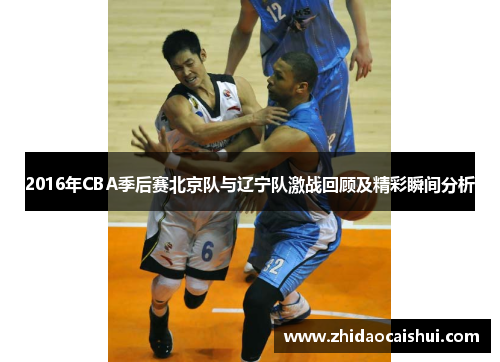 2016年CBA季后赛北京队与辽宁队激战回顾及精彩瞬间分析