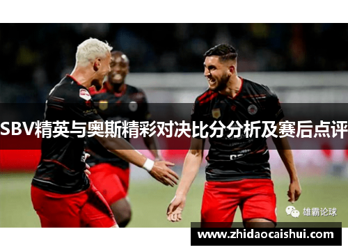 SBV精英与奥斯精彩对决比分分析及赛后点评