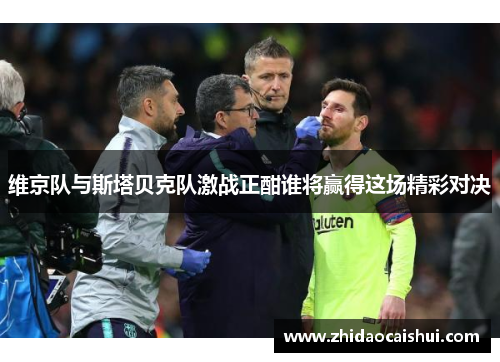 维京队与斯塔贝克队激战正酣谁将赢得这场精彩对决