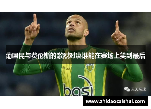 葡国民与费伦斯的激烈对决谁能在赛场上笑到最后