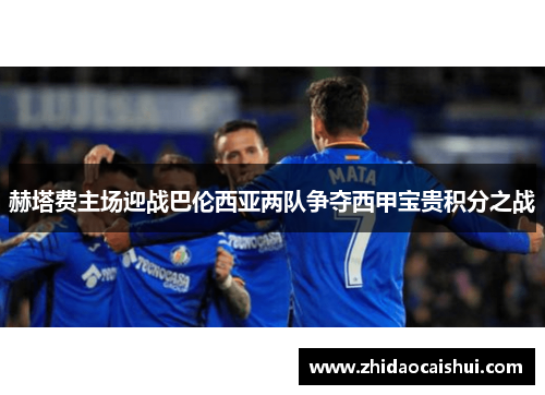 赫塔费主场迎战巴伦西亚两队争夺西甲宝贵积分之战
