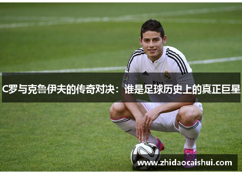 C罗与克鲁伊夫的传奇对决：谁是足球历史上的真正巨星