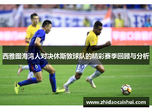 西雅图海湾人对决休斯敦球队的精彩赛季回顾与分析