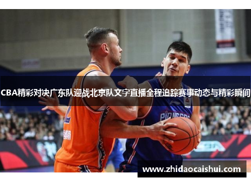 CBA精彩对决广东队迎战北京队文字直播全程追踪赛事动态与精彩瞬间