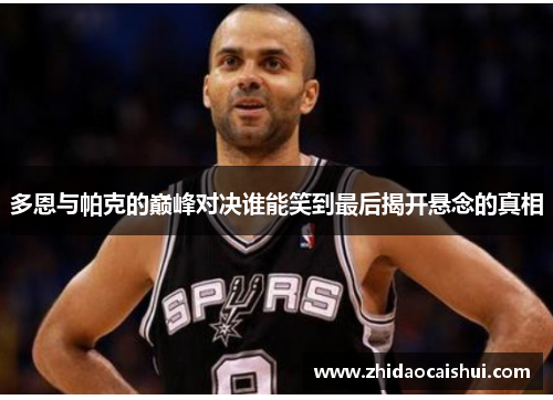多恩与帕克的巅峰对决谁能笑到最后揭开悬念的真相