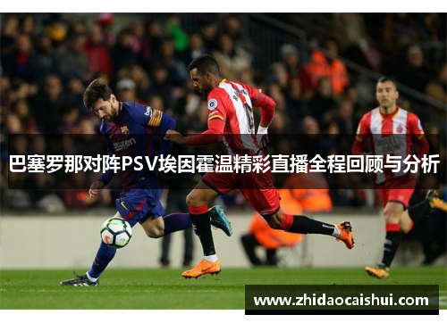 巴塞罗那对阵PSV埃因霍温精彩直播全程回顾与分析